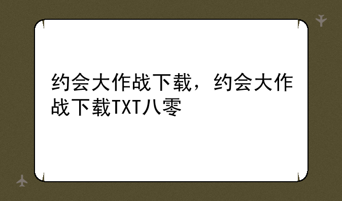 约会大作战下载，约会大作战下载TXT八零