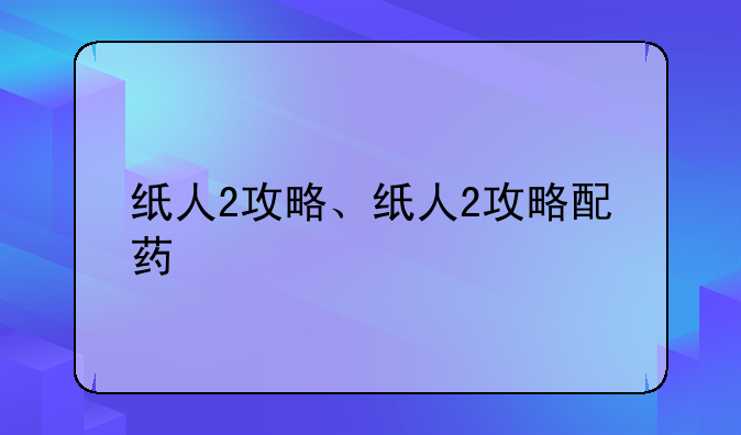 纸人2攻略、纸人2攻略配药