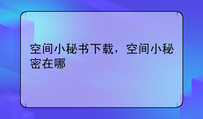 空间小秘书下载，空间小秘密在哪