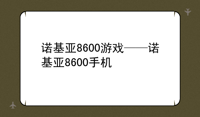 诺基亚8600游戏——诺基亚8600手机