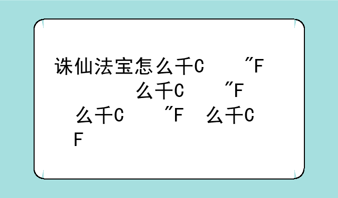 诛仙法宝怎么升级~诛仙法宝怎么飞升呢
