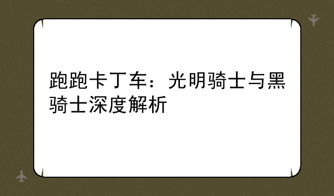 跑跑卡丁车：光明骑士与黑骑士深度解析