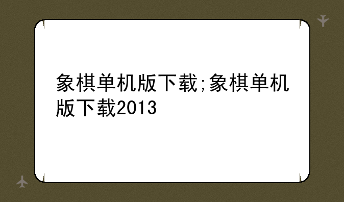 象棋单机版下载;象棋单机版下载2013