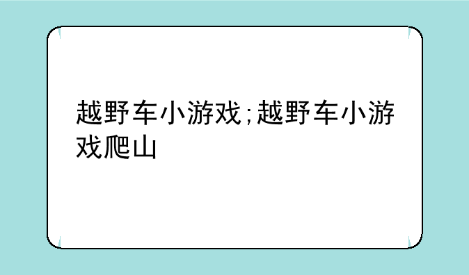 越野车小游戏;越野车小游戏爬山