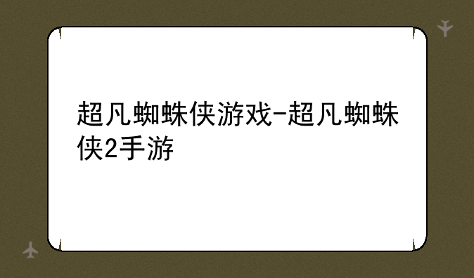 超凡蜘蛛侠游戏-超凡蜘蛛侠2手游