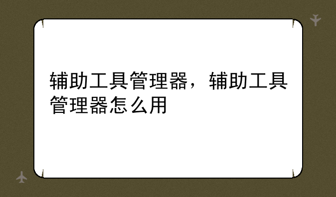 辅助工具管理器，辅助工具管理器怎么用