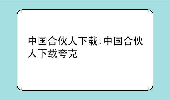 中国合伙人下载:中国合伙人下载夸克