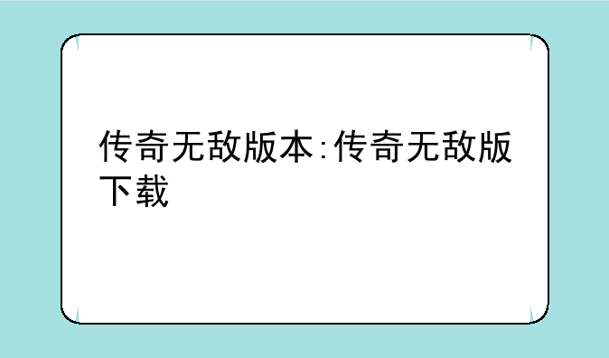 传奇无敌版本:传奇无敌版下载