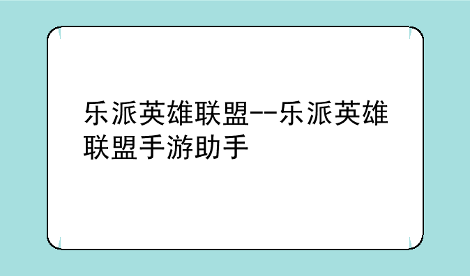 乐派英雄联盟--乐派英雄联盟手游助手