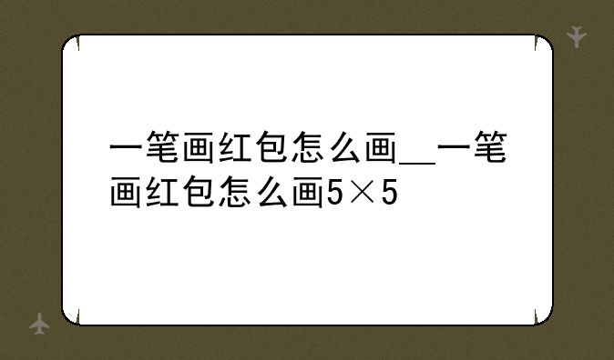 一笔画红包怎么画__一笔画红包怎么画5×5