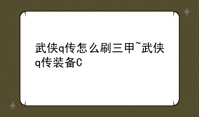 武侠q传怎么刷三甲~武侠q传装备掉落大全
