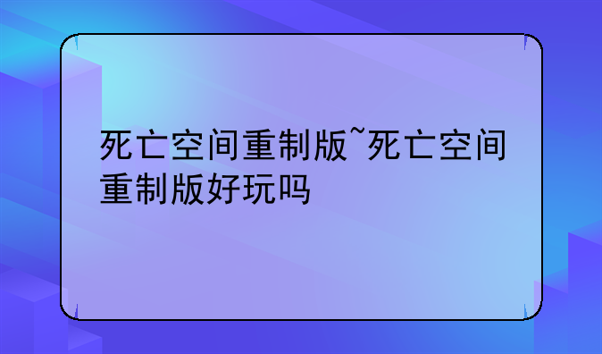 死亡空间重制版~死亡空间重制版好玩吗