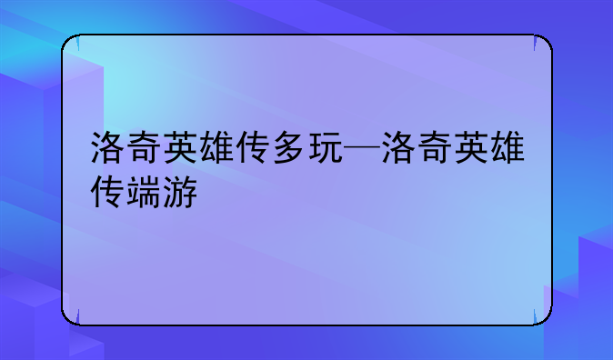 洛奇英雄传多玩—洛奇英雄传端游