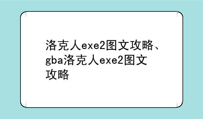 洛克人exe2图文攻略、gba洛克人exe2图文攻略