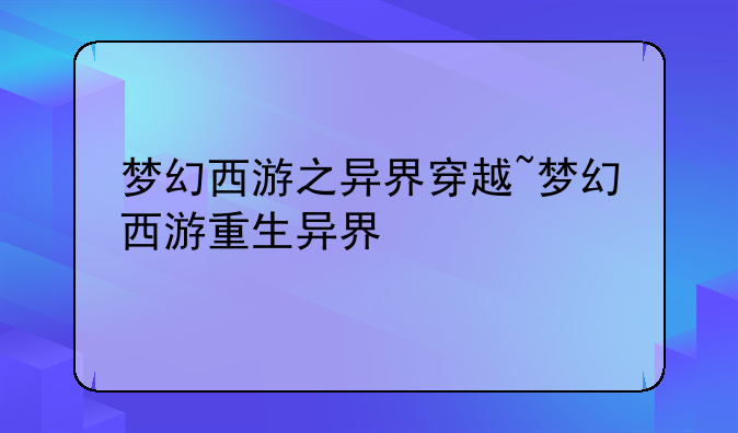 梦幻西游之异界穿越~梦幻西游重生异界