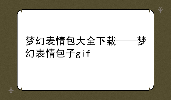 梦幻表情包大全下载——梦幻表情包子gif