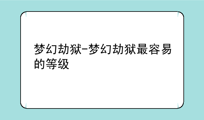 梦幻劫狱-梦幻劫狱最容易的等级