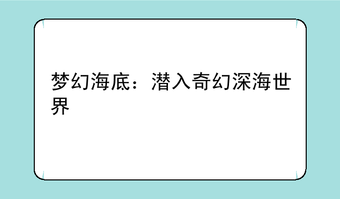 梦幻海底：潜入奇幻深海世界