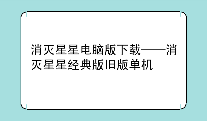 消灭星星电脑版下载——消灭星星经典版旧版单机