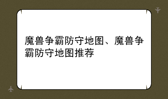 魔兽争霸防守地图、魔兽争霸防守地图推荐