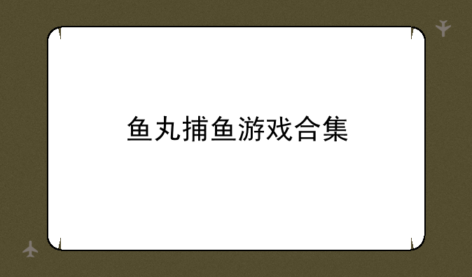 鱼丸捕鱼游戏合集