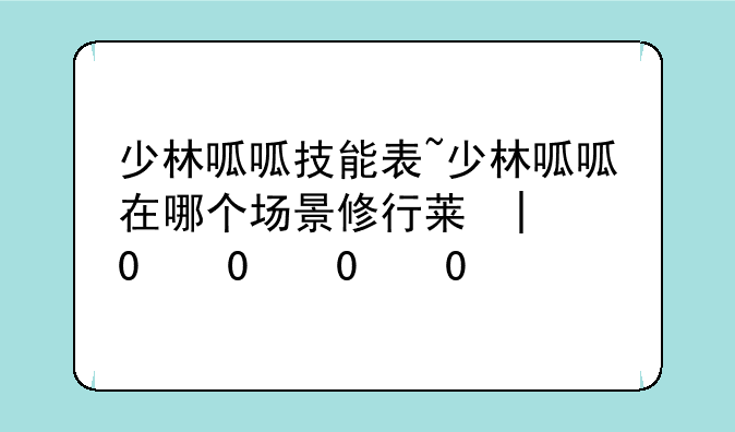 少林呱呱技能表~少林呱呱在哪个场景修行获得