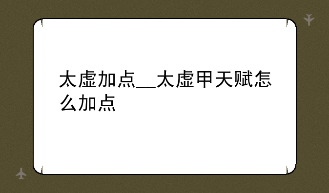 太虚加点__太虚甲天赋怎么加点