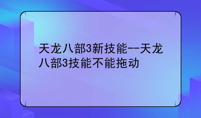 天龙八部3新技能--天龙八部3技能不能拖动