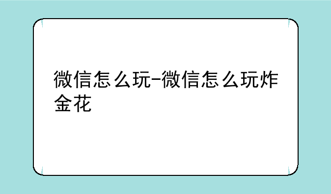 微信怎么玩-微信怎么玩炸金花
