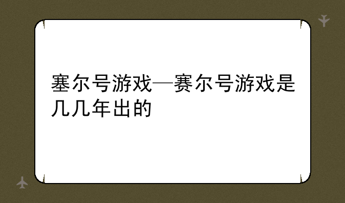 塞尔号游戏—赛尔号游戏是几几年出的