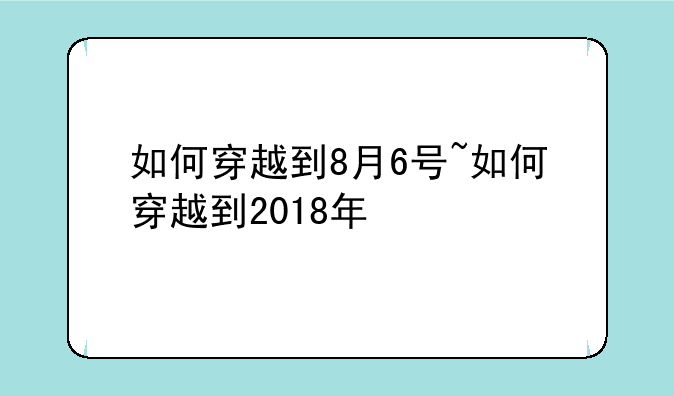 如何穿越到8月6号~如何穿越到2018年