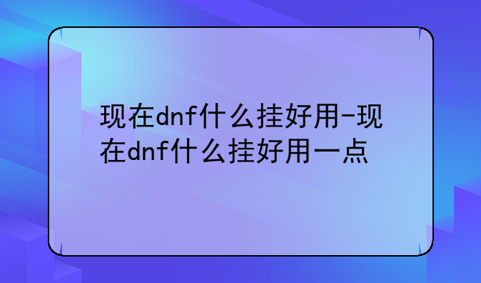 现在dnf什么挂好用-现在dnf什么挂好用一点