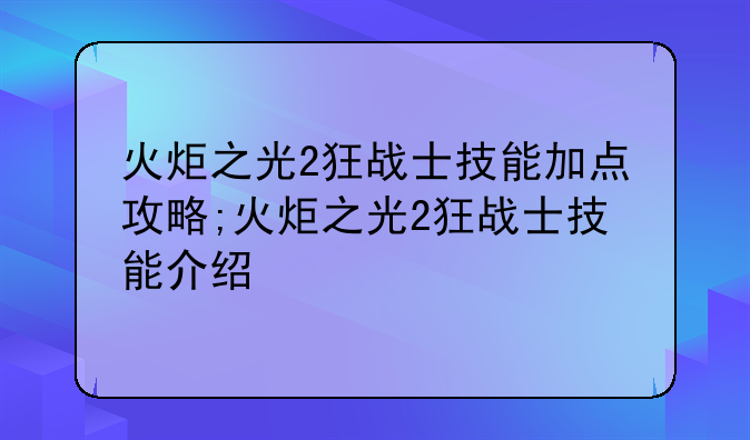 火炬之光2狂战士技能加点攻略;火炬之光2狂战士技能介绍