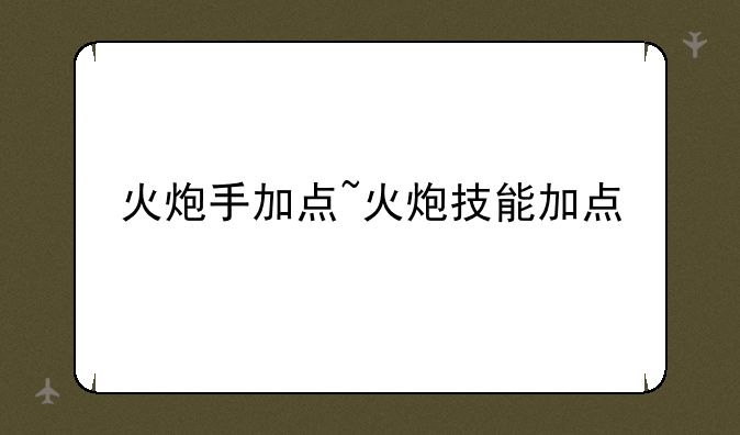 火炮手加点~火炮技能加点