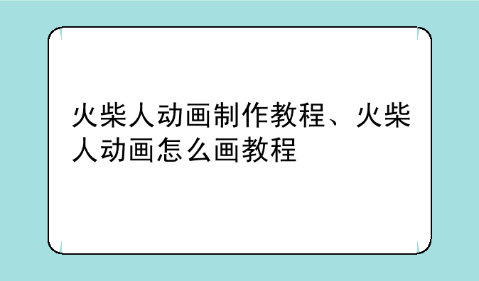 火柴人动画制作教程、火柴人动画怎么画教程