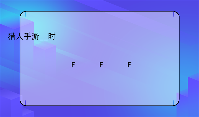 猎人手游__时空猎人手游