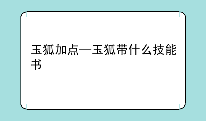 玉狐加点—玉狐带什么技能书