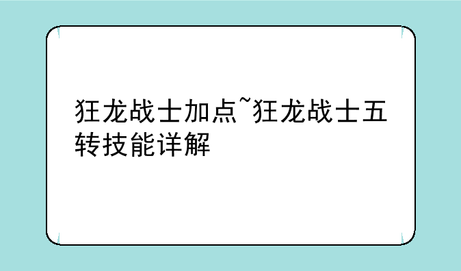狂龙战士加点~狂龙战士五转技能详解