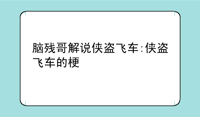 脑残哥解说侠盗飞车:侠盗飞车的梗