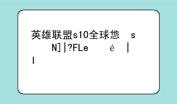 英雄联盟s10全球总决赛-英雄联盟s10全球总决赛主题曲