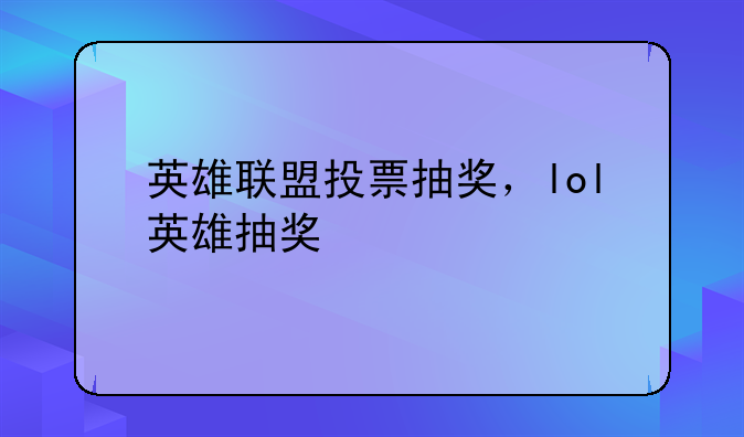 英雄联盟投票抽奖，lol英雄抽奖