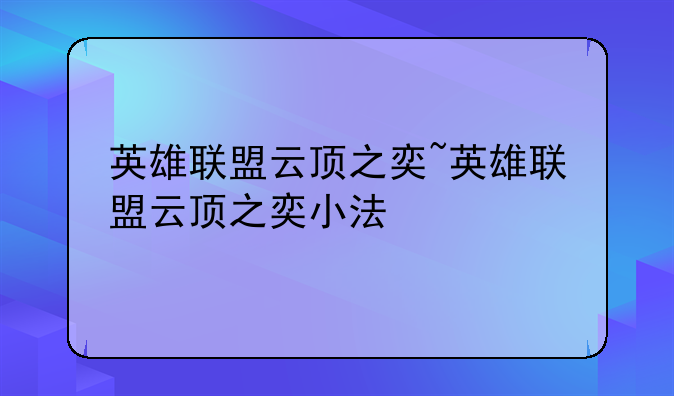 英雄联盟云顶之奕~英雄联盟云顶之奕小法