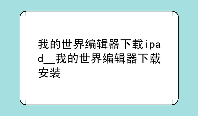 我的世界编辑器下载ipad__我的世界编辑器下载安装