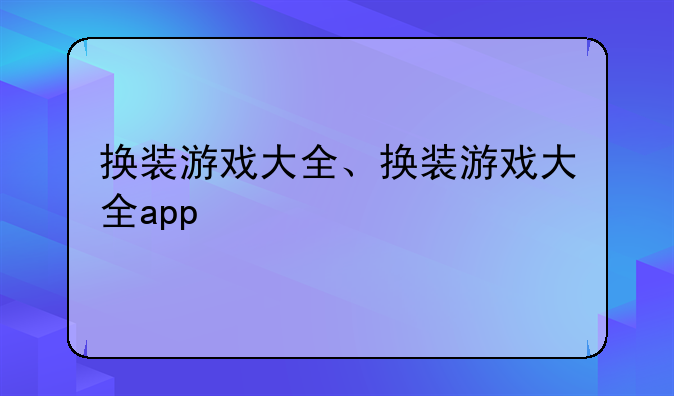 换装游戏大全、换装游戏大全app
