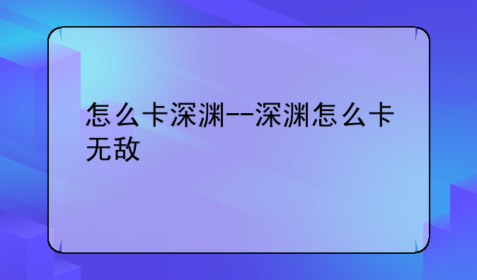怎么卡深渊--深渊怎么卡无敌