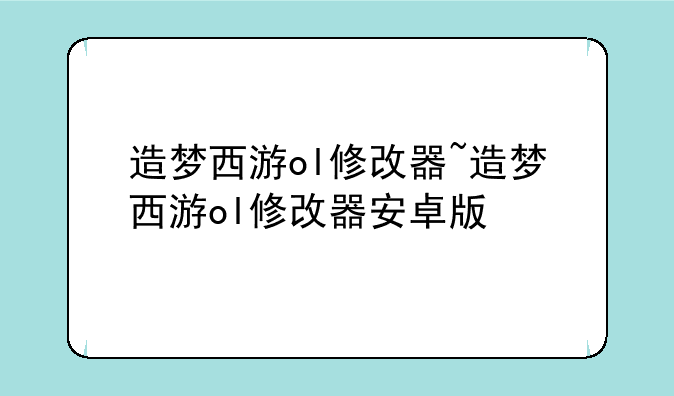 造梦西游ol修改器~造梦西游ol修改器安卓版
