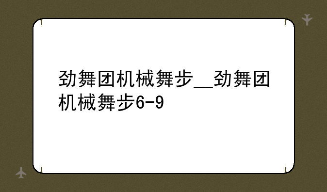 劲舞团机械舞步__劲舞团机械舞步6-9