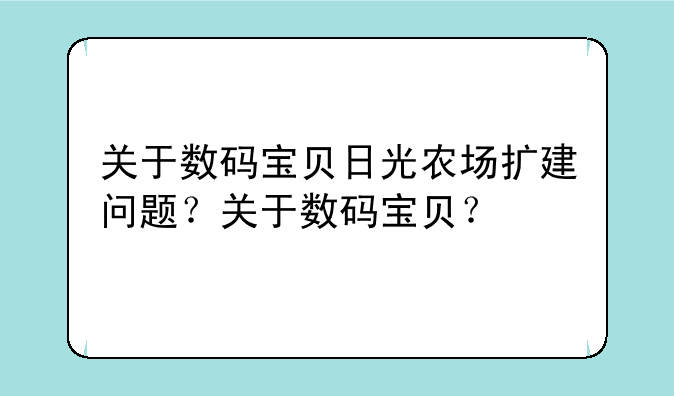 关于数码宝贝日光农场扩建问题？关于数码宝贝？