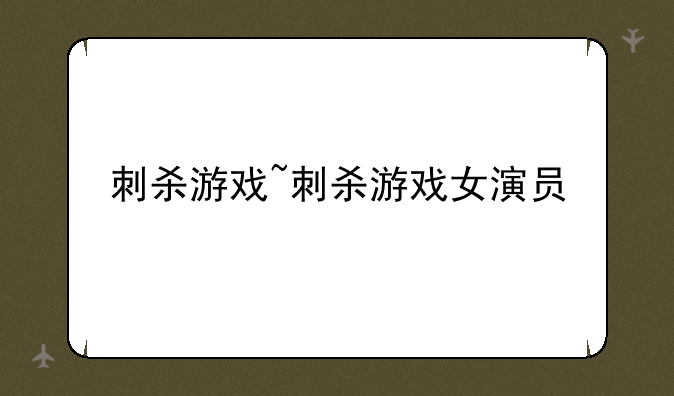 刺杀游戏~刺杀游戏女演员