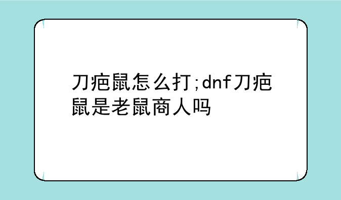刀疤鼠怎么打;dnf刀疤鼠是老鼠商人吗
